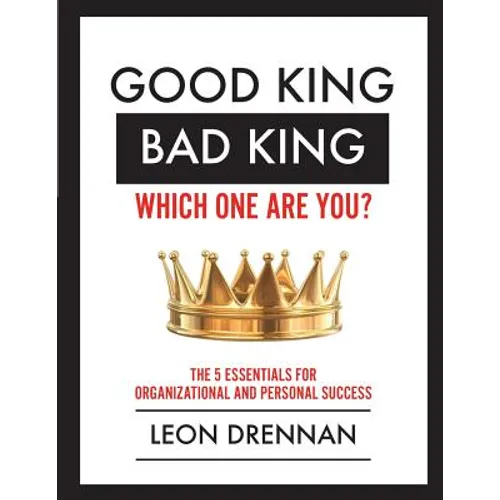 Good King, Bad King-Which One Are You?: The 5 Essentials for Organizational and Personal Growth - Paperback