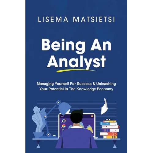 Being An Analyst: Managing Yourself For Success & Unleashing Your Potential In The Knowledge Economy - Paperback