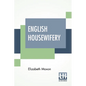 English Housewifery: Exemplified In Above Four Hundred And Fifty Receipts, Giving Directions In Most Parts Of Cookery - Paperback