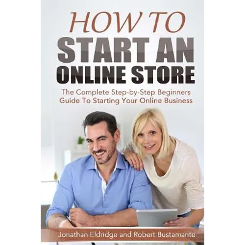 How To Start An Online Store: How To Start an Online Store: The Complete Step-by-Step Beginners Guide To Starting Your Online Business - Paperback