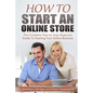 How To Start An Online Store: How To Start an Online Store: The Complete Step-by-Step Beginners Guide To Starting Your Online Business - Paperback
