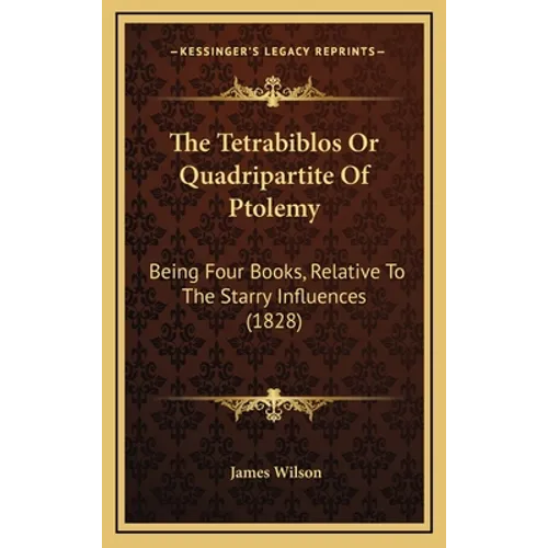 The Tetrabiblos Or Quadripartite Of Ptolemy: Being Four Books, Relative To The Starry Influences (1828) - Hardcover