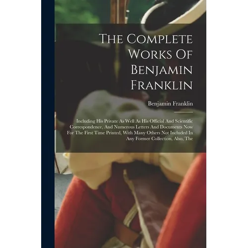 The Complete Works Of Benjamin Franklin: Including His Private As Well As His Official And Scientific Correspondence, And Numerous Letters And Documen - Paperback