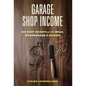 Garage Shop Income: Big Shop Secrets For The Small Woodworker's Success - Hardcover