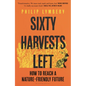 Sixty Harvests Left: How to Reach a Nature-Friendly Future - Hardcover