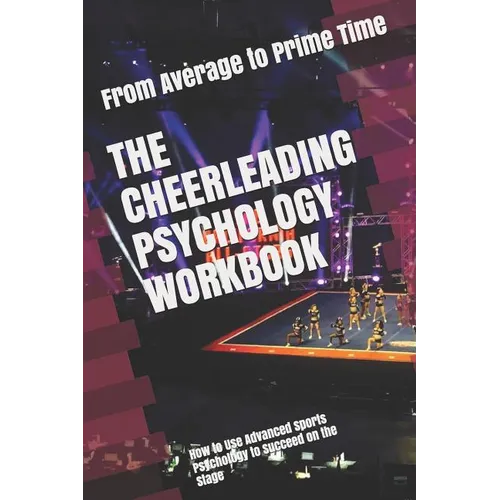 The Cheerleading Psychology Workbook: How to Use Advanced Sports Psychology to Succeed on the Stage - Paperback