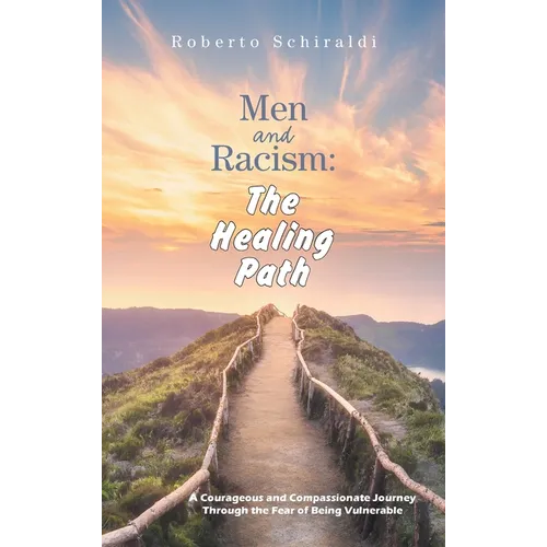 Men and Racism: The Healing Path: A Courageous and Compassionate Journey Through The Fear Of Being Vulnerable - Hardcover