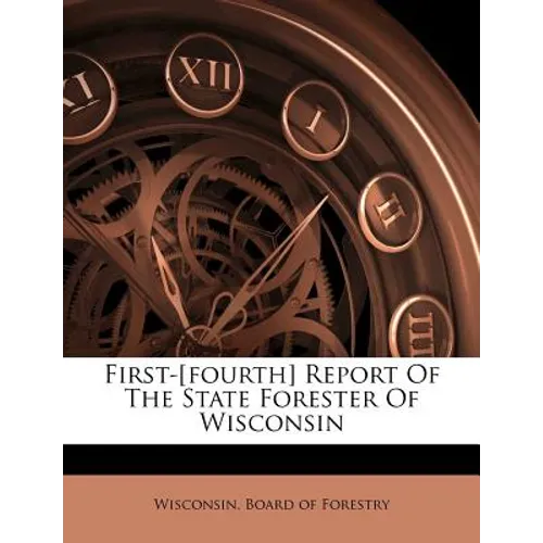 First-[fourth] Report of the State Forester of Wisconsin - Paperback