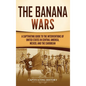 The Banana Wars: A Captivating Guide to the Interventions of the United States in Central America, Mexico, and the Caribbean - Hardcover