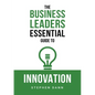 The Business Leaders Essential Guide to Innovation: How to generate ground-breaking ideas and bring them to market - Paperback
