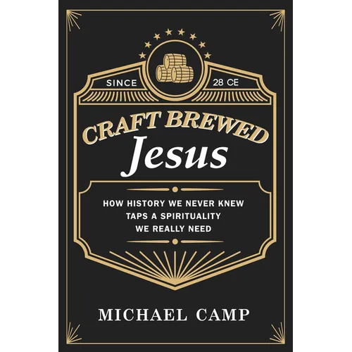 Craft Brewed Jesus: How History We Never Knew Taps a Spirituality We Really Need - Hardcover