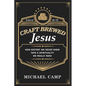 Craft Brewed Jesus: How History We Never Knew Taps a Spirituality We Really Need - Hardcover