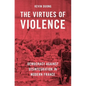 The Virtues of Violence: Democracy Against Disintegration in Modern France - Hardcover