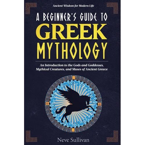 A Beginner's Guide to Greek Mythology: An Introduction to the Gods and Goddesses, Mythical Creatures, and Muses of Ancient Greece - Paperback