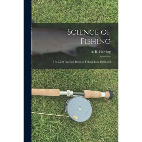 Science of Fishing: the Most Practical Book on Fishing Ever Published - Paperback