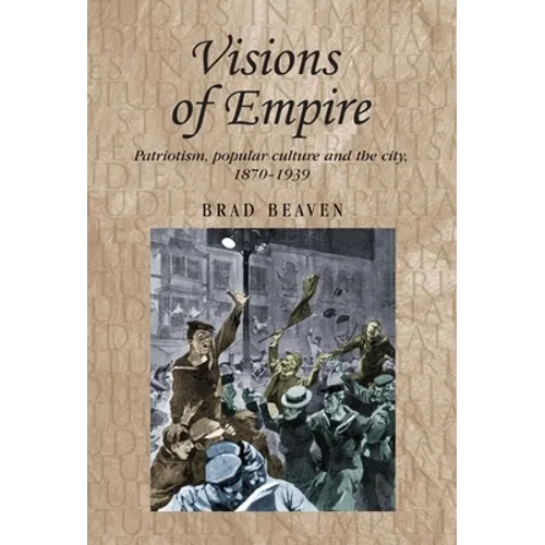 Visions of Empire: Patriotism, Popular Culture and the City, 1870-1939 - Paperback