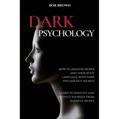 Dark Psychology: How to analyze people and their body language with dark psychology secrets. Learn to Identify and Protect Yourself from Harmful Peopl - Paperback