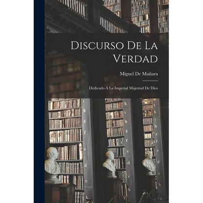 Discurso De La Verdad: Dedicado Á La Imperial Majestad De Dios - Paperback