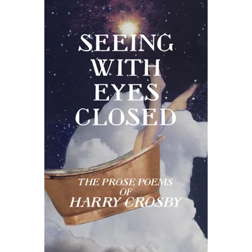 Seeing With Eyes Closed: The Prose Poems of Harry Crosby - Paperback