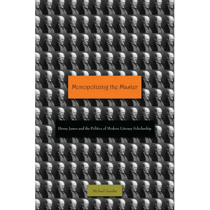 Monopolizing the Master: Henry James and the Politics of Modern Literary Scholarship - Hardcover