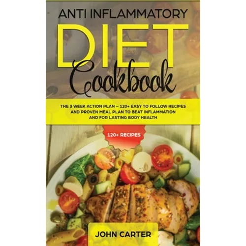 Anti Inflammatory Diet Cookbook: The 3 Week Action Plan - 120+ Easy to Follow Recipes and Proven Meal Plan to Beat Inflammation and for Lasting Body H - Hardcover