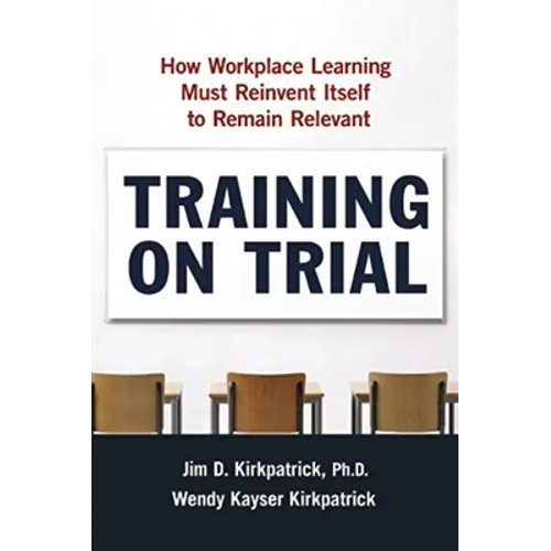 Training on Trial: How Workplace Learning Must Reinvent Itself to Remain Relevant - Paperback