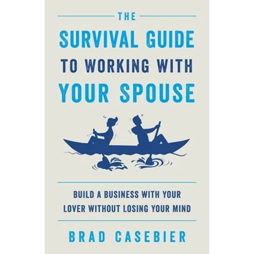 The Survival Guide to Working with Your Spouse: Build a Business with Your Lover without Losing Your Mind - Paperback
