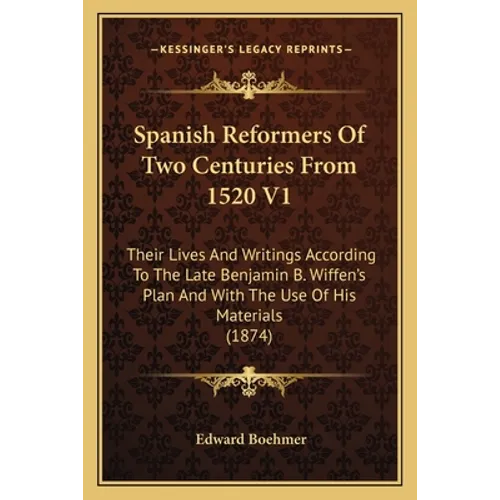 Spanish Reformers Of Two Centuries From 1520 V1: Their Lives And Writings According To The Late Benjamin B. Wiffen's Plan And With The Use Of His Mate - Paperback