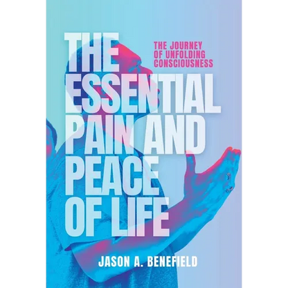 The Essential Pain and Peace of Life: The Journey of Unfolding Consciousness - Hardcover