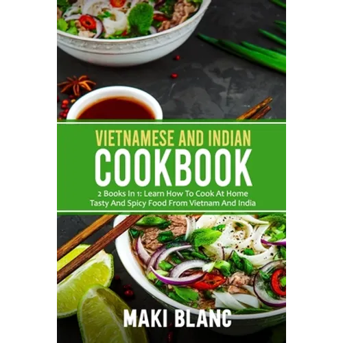 Vietnamese And Indian Cookbook: 2 Books In 1: Learn How To Cook At Home Tasty And Spicy Food From Vietnam And India - Paperback