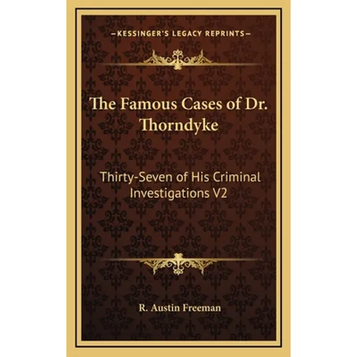 The Famous Cases of Dr. Thorndyke: Thirty-Seven of His Criminal Investigations V2 - Hardcover