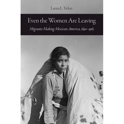 Even the Women Are Leaving: Migrants Making Mexican America, 1890-1965 - Paperback