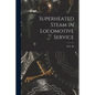 Superheated Steam in Locomotive Service - Paperback
