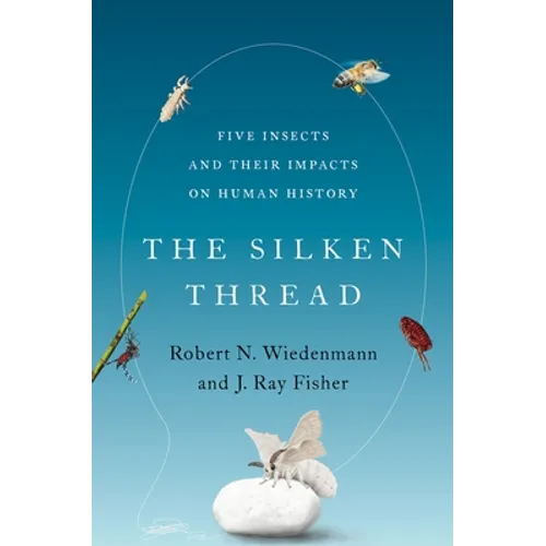 The Silken Thread: Five Insects and Their Impacts on Human History - Hardcover