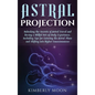 Astral Projection: Unlocking the Secrets of Astral Travel and Having a Willful Out-of-Body Experience, Including Tips for Entering the As - Hardcover