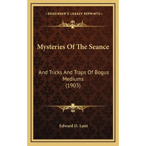 Mysteries Of The Seance: And Tricks And Traps Of Bogus Mediums (1903) - Hardcover