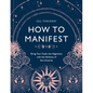 How to Manifest: Bring Your Goals Into Alignment with the Alchemy of the Universe [A Manifestation Book] - Hardcover