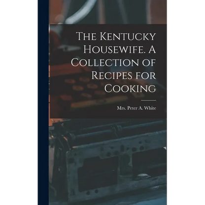 The Kentucky Housewife. A Collection of Recipes for Cooking - Hardcover
