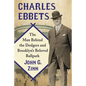 Charles Ebbets: The Man Behind the Dodgers and Brooklyn's Beloved Ballpark - Paperback