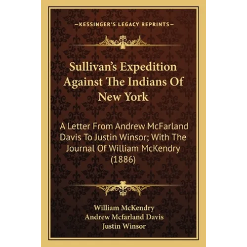 Sullivan's Expedition Against The Indians Of New York: A Letter From Andrew McFarland Davis To Justin Winsor; With The Journal Of William McKendry (18 - Paperback
