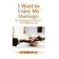 I Want to Enjoy My Marriage: Best Practices for an Enjoyable and Lasting Marriage - Hardcover