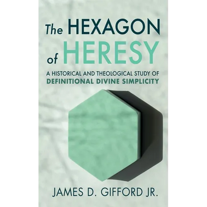 The Hexagon of Heresy: A Historical and Theological Study of Definitional Divine Simplicity - Hardcover