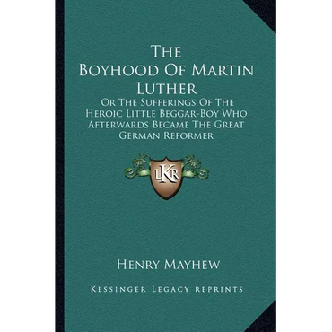 The Boyhood Of Martin Luther: Or The Sufferings Of The Heroic Little Beggar-Boy Who Afterwards Became The Great German Reformer - Paperback