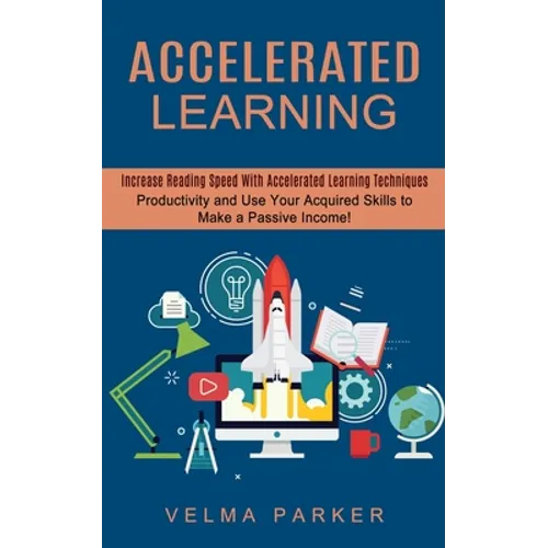 Accelerated Learning: Increase Reading Speed With Accelerated Learning Techniques (Productivity and Use Your Acquired Skills to Make a Passive Income! - Paperback