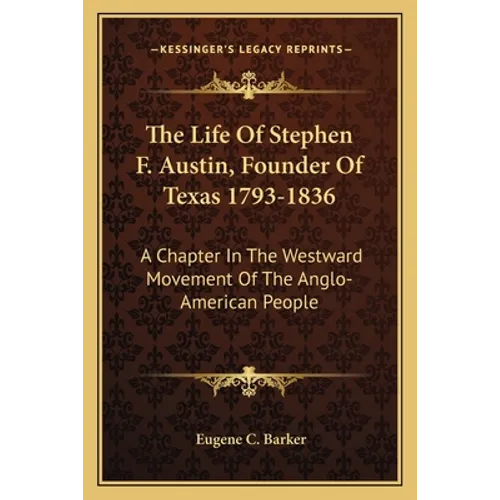 The Life of Stephen F. Austin, Founder of Texas 1793-1836: A Chapter in the Westward Movement of the Anglo-American People - Paperback