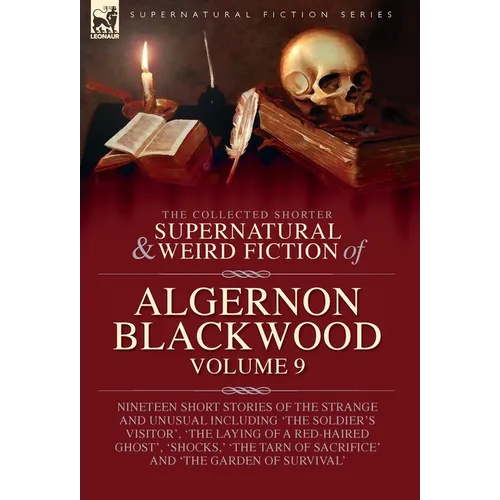 The Collected Shorter Supernatural & Weird Fiction of Algernon Blackwood: Volume 9: Nineteen Short Stories of the Strange and Unusual Including 'The S - Hardcover