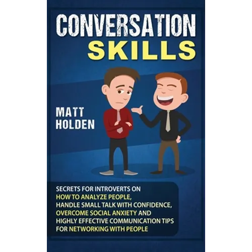 Conversation Skills: Secrets for Introverts on How to Analyze People, Handle Small Talk with Confidence, Overcome Social Anxiety and Highly - Hardcover
