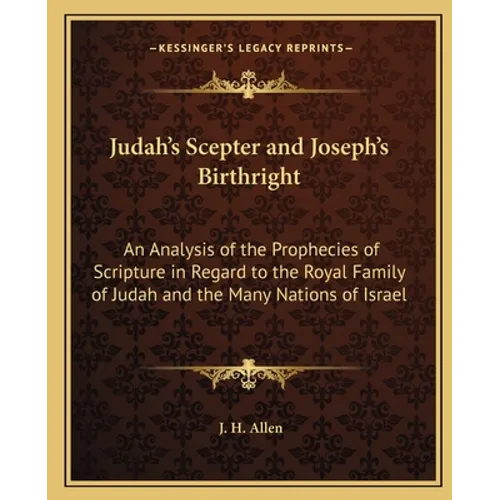 Judah's Scepter and Joseph's Birthright: An Analysis of the Prophecies of Scripture in Regard to the Royal Family of Judah and the Many Nations of Isr - Paperback