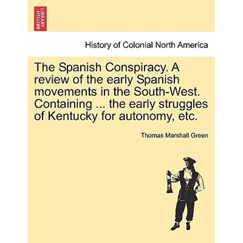 The Spanish Conspiracy. a Review of the Early Spanish Movements in the South-West. Containing ... the Early Struggles of Kentucky for Autonomy, Etc. - Paperback