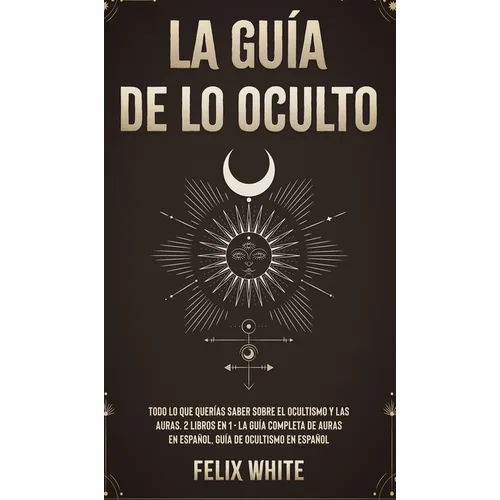 La Guía de lo Oculto: Todo lo que Querías Saber Sobre el Ocultismo y las Auras. 2 Libros en 1 - La Guía Completa de Auras en Español, Guía de Ocultism - Hardcover